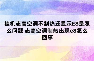 挂机志高空调不制热还显示E8是怎么问题 志高空调制热出现e8怎么回事